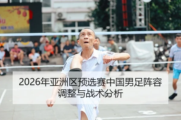 2026年亚洲区预选赛中国男足阵容调整与战术分析
