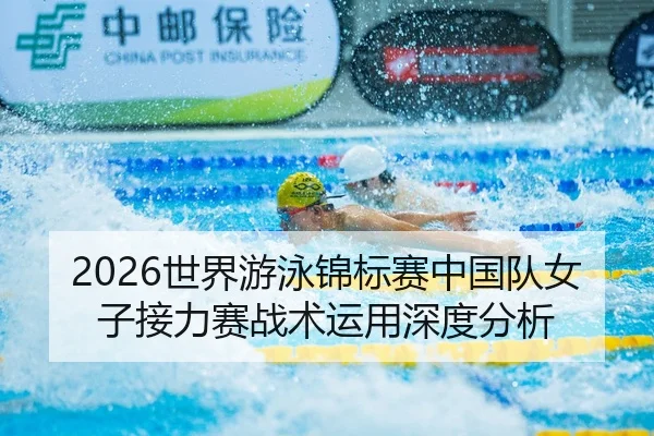 2026世界游泳锦标赛中国队女子接力赛战术运用深度分析