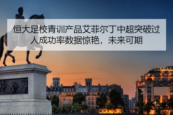 恒大足校青训产品艾菲尔丁中超突破过人成功率数据惊艳，未来可期