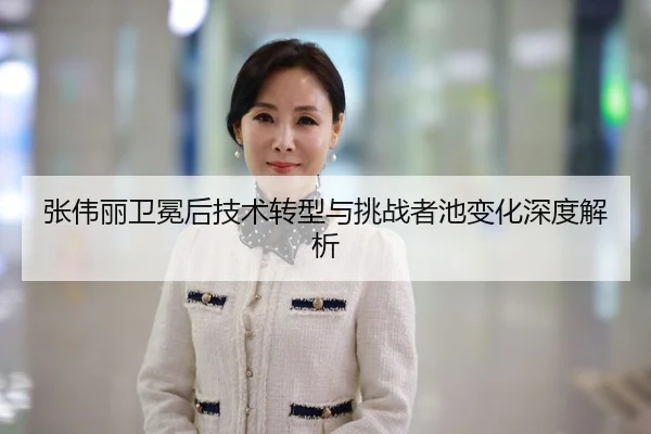 张伟丽卫冕后技术转型与挑战者池变化深度解析