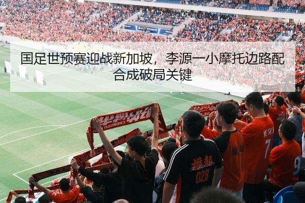 国足世预赛迎战新加坡，李源一小摩托边路配合成破局关键