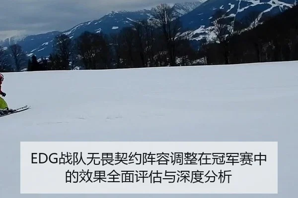 EDG战队无畏契约阵容调整在冠军赛中的效果全面评估与深度分析