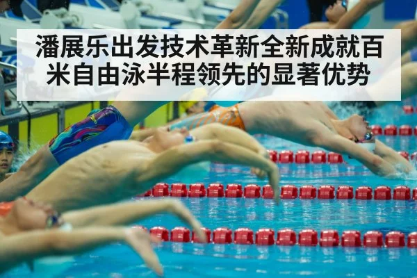 潘展乐出发技术革新全新成就百米自由泳半程领先的显著优势