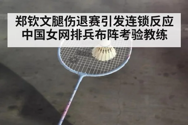 郑钦文腿伤退赛引发连锁反应 中国女网排兵布阵考验教练
